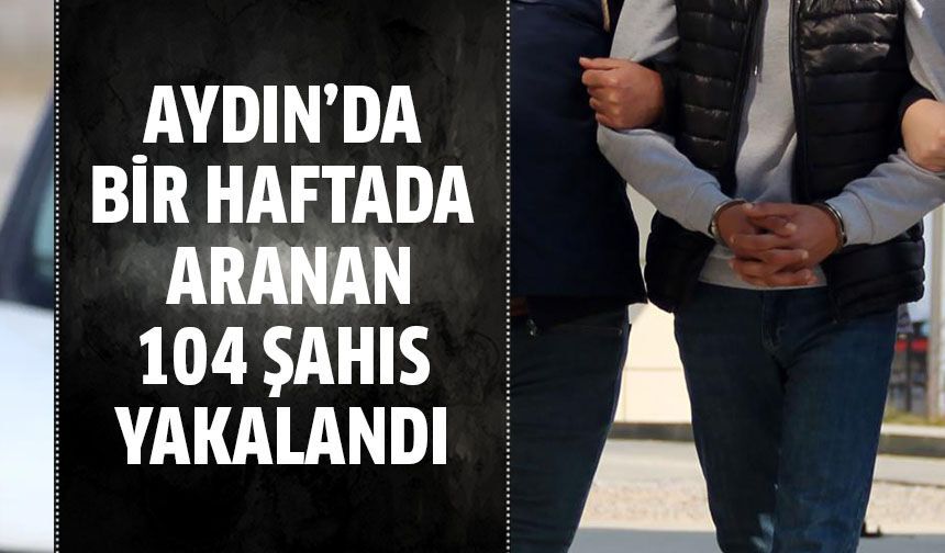Aydın’da bir haftada aranan 104 şahıs yakalandı