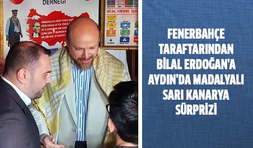 Fenerbahçe taraftarından Bilal Erdoğan'a Aydın'da madalyalı sarı kanarya sürprizi