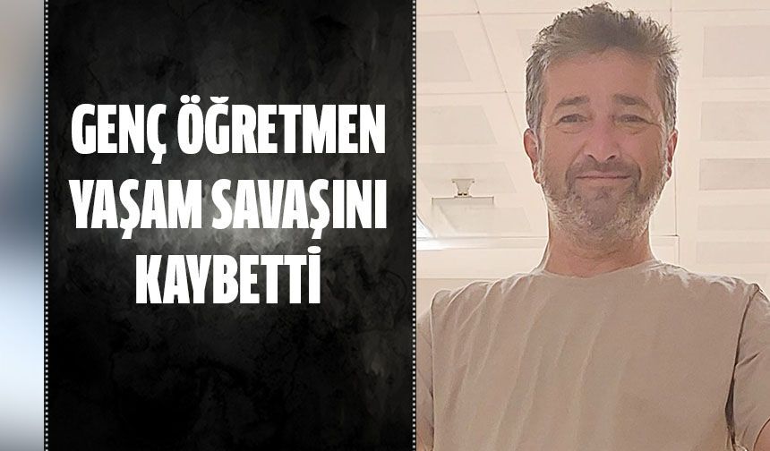 Genç öğretmen yaşam savaşını kaybetti