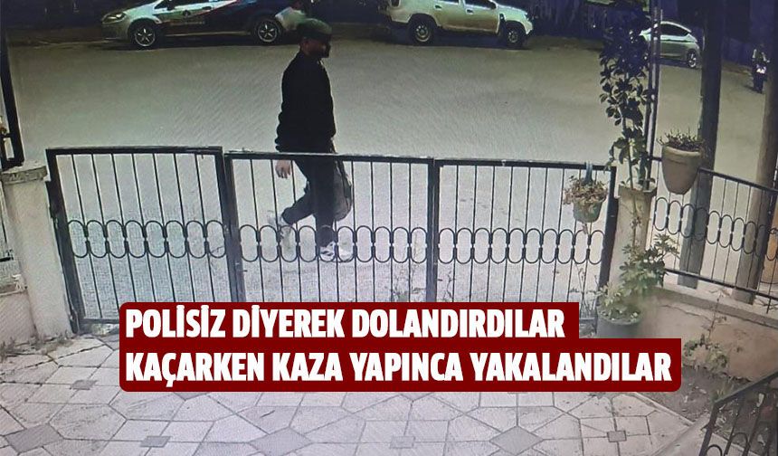 Polisiz diyerek dolandırdılar, kaçarken kaza yapınca yakalandılar